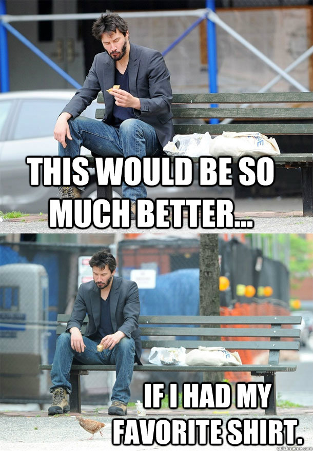 this would be so much better if i had my favorite shirt - Sad Keanu