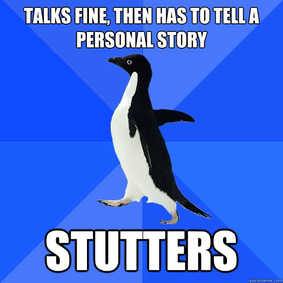 talks fine then has to tell a personal story stutters - Socially Awkward Penguin