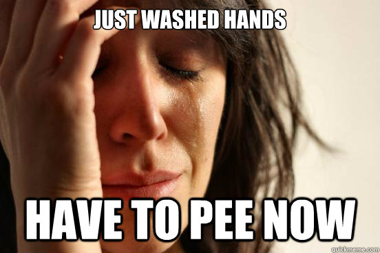 just washed hands have to pee now - First World Problems