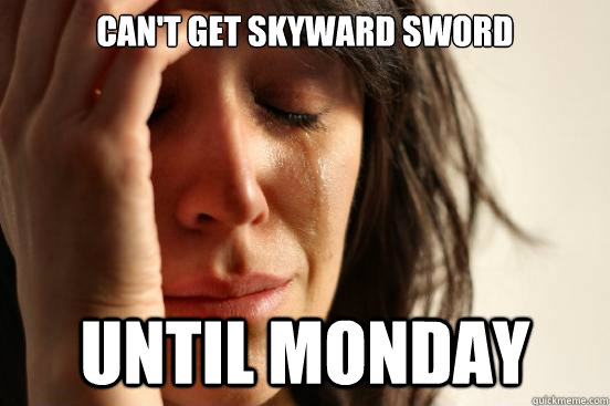 cant get skyward sword until monday - First World Problems