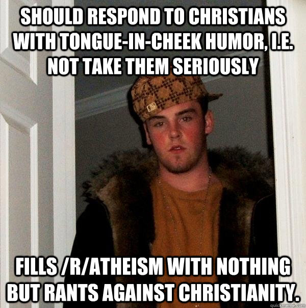 should respond to christians with tongueincheek humor ie - Scumbag Steve
