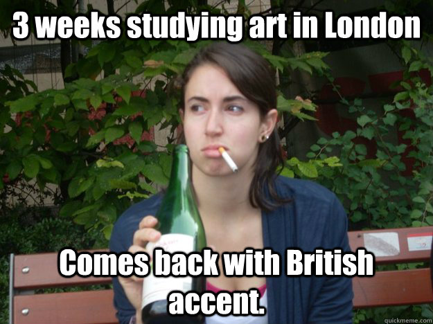 Study Abroad Bitch 3 weeks studying art in london comes back with british