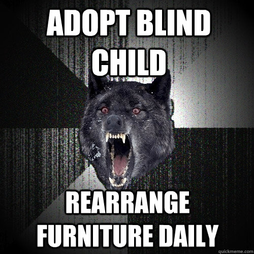adopt blind child rearrange furniture daily - Insanity Wolf