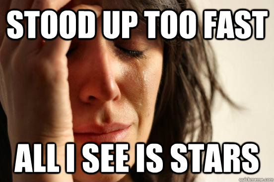 stood up too fast all i see is stars - First World Problems