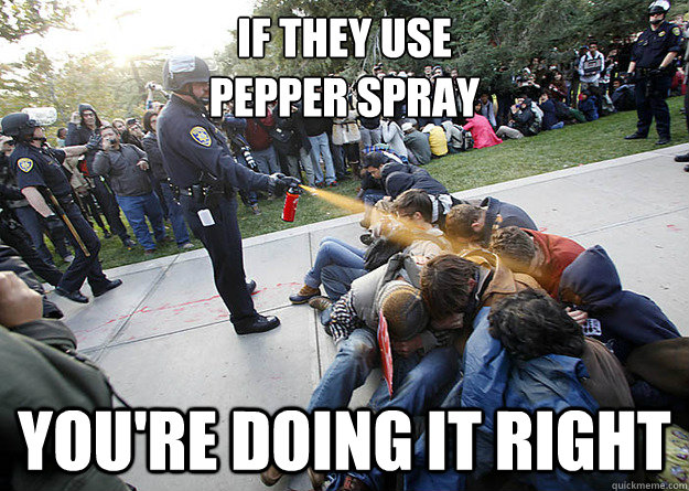 if they use pepper spray youre doing it right -