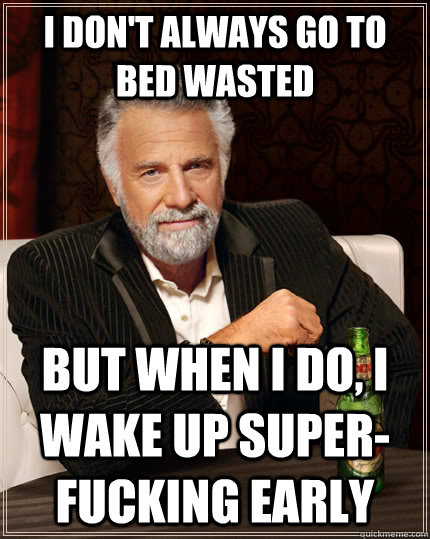 i dont always go to bed wasted but when i do i wake up sup - The Most Interesting Man In The World