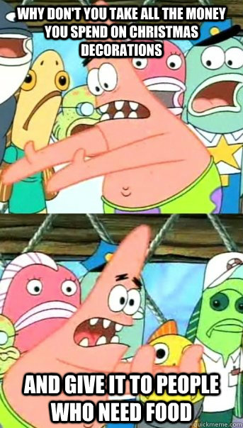 why dont you take all the money you spend on christmas deco - Push it somewhere else Patrick