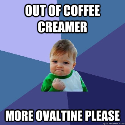 out of coffee creamer more ovaltine please - Success Kid
