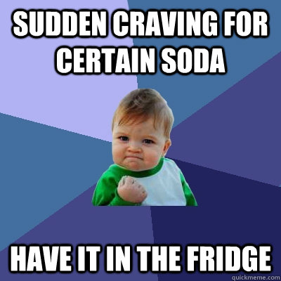 sudden craving for certain soda have it in the fridge - Success Kid