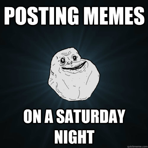 posting memes on a saturday night - Forever Alone