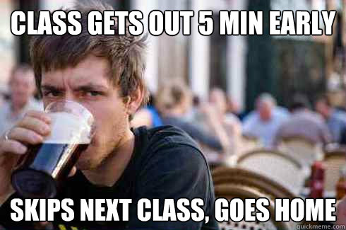 class gets out 5 min early skips next class goes home - Lazy College Senior