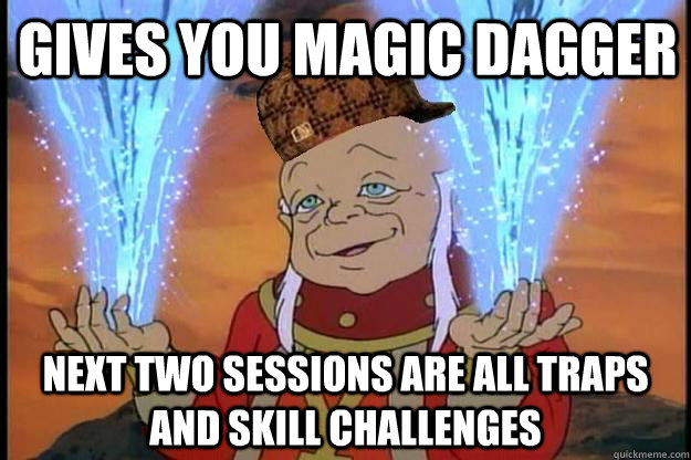 gives you magic dagger next two sessions are all traps and s - Scumbag DM