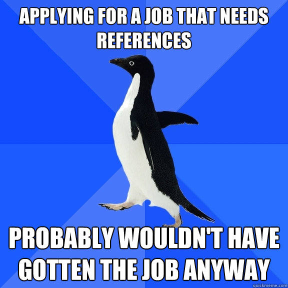 applying for a job that needs references probably wouldnt - Socially Awkward Penguin