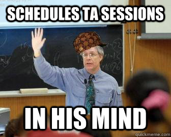 schedules ta sessions in his mind - Scumbag Professor