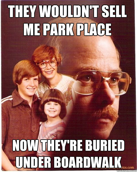 they wouldnt sell me park place now theyre buried under bo - Vengeance Dad