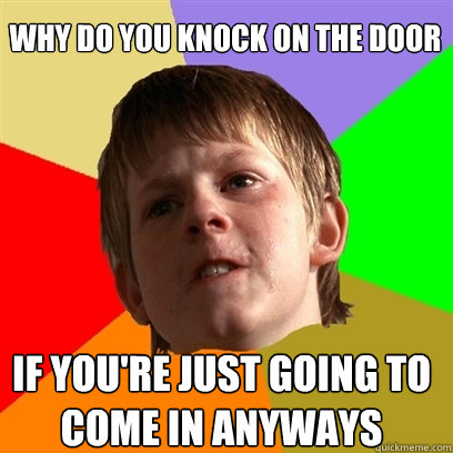 why do you knock on the door if youre just going to come in - Angry School Boy