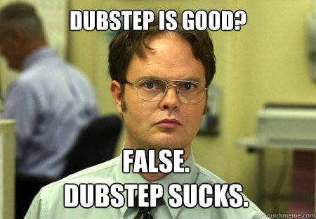 dubstep is good false dubstep sucks - Dwight