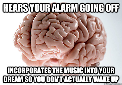 hears your alarm going off incorporates the music into your  - Scumbag Brain