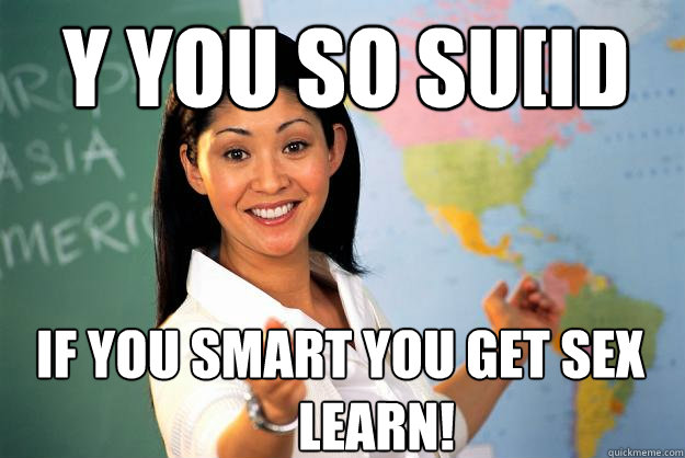 y you so suid if you smart you get sex learn - Unhelpful High School Teacher