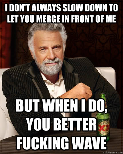 i dont always slow down to let you merge in front of me but - The Most Interesting Man In The World
