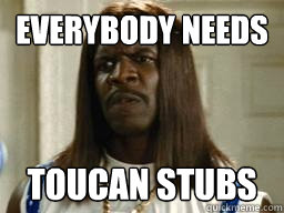 everybody needs toucan stubs - Herman Camacho