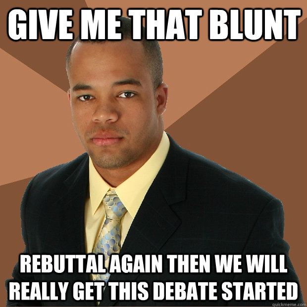 give me that blunt rebuttal again then we will really get th - Successful Black Man