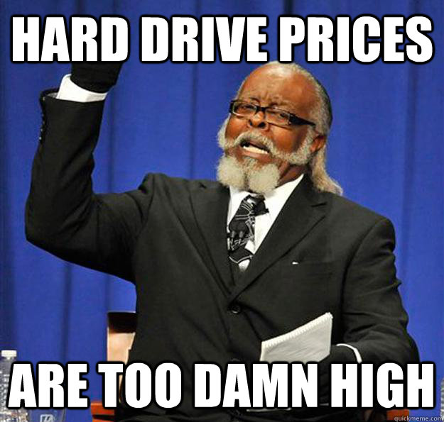 hard drive prices are too damn high - Jimmy McMillan