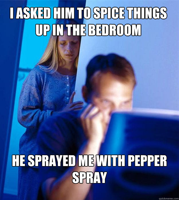 i asked him to spice things up in the bedroom he sprayed me - Redditors Wife