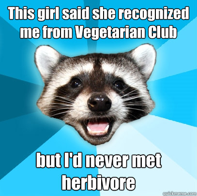 this girl said she recognized me from vegetarian club but i - Lame Pun Coon