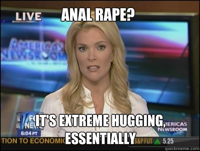 anal rape its extreme hugging essentially Megyn Kelly