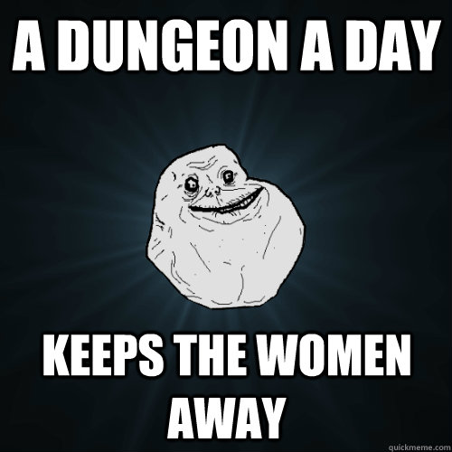 a dungeon a day keeps the women away - Forever Alone