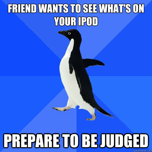 friend wants to see whats on your ipod prepare to be judged - Socially Awkward Penguin