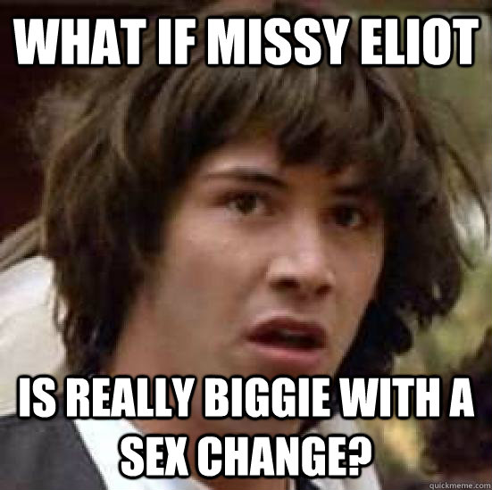 what if missy eliot is really biggie with a sex change - conspiracy keanu