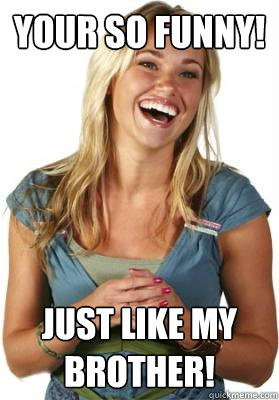 your so funny just like my brother - Friend Zone Fiona