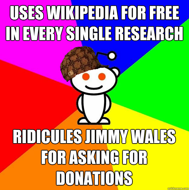 uses wikipedia for free in every single research ridicules j - Scumbag Redditor