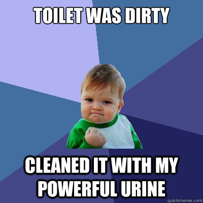 toilet was dirty cleaned it with my powerful urine - Success Kid