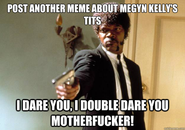 post another meme about megyn kellys tits i dare you i dou - Samuel L Jackson