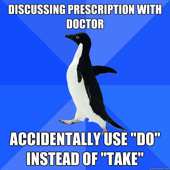 discussing prescription with doctor accidentally use do in - Socially Awkward Penguin