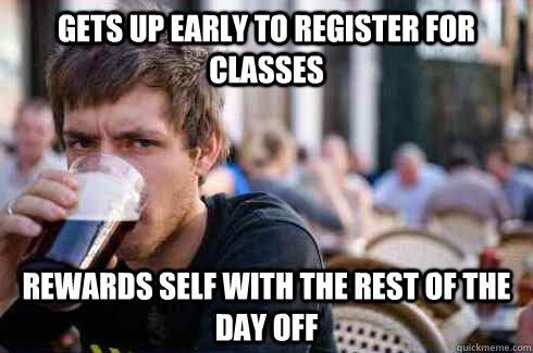 gets up early to register for classes rewards self with the - Lazy College Senior