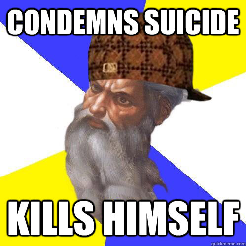 condemns suicide kills himself - Scumbag Advice God