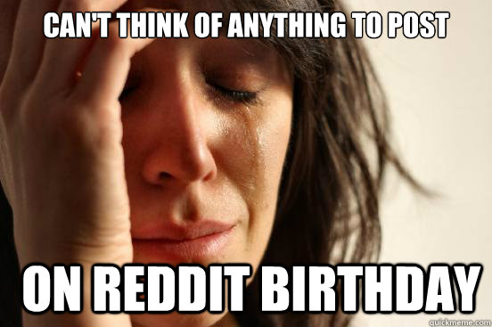 cant think of anything to post on reddit birthday - First World Problems