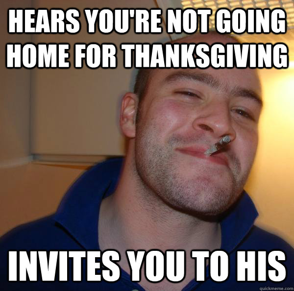 hears youre not going home for thanksgiving invites you to - Good Guy Greg