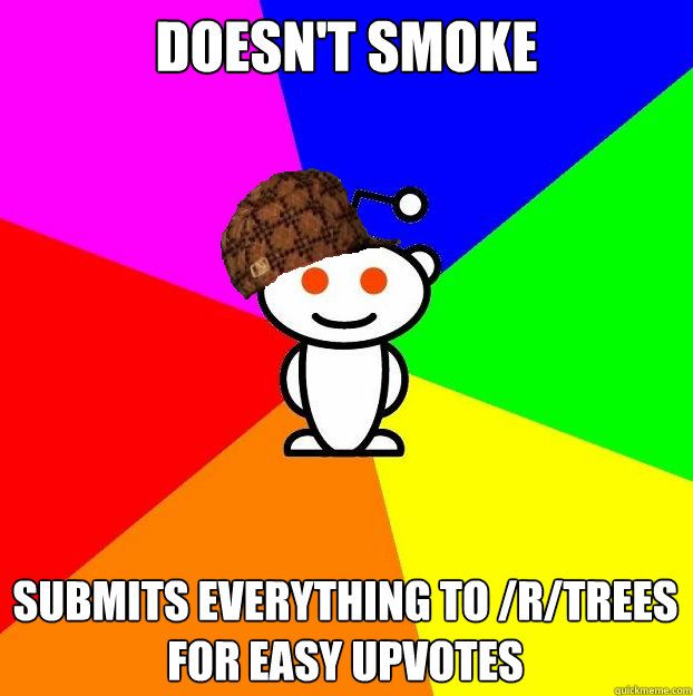 doesnt smoke submits everything to rtrees for easy upvote - Scumbag Redditor