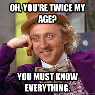 oh youre twice my age you must know everything - Creepy Wonka