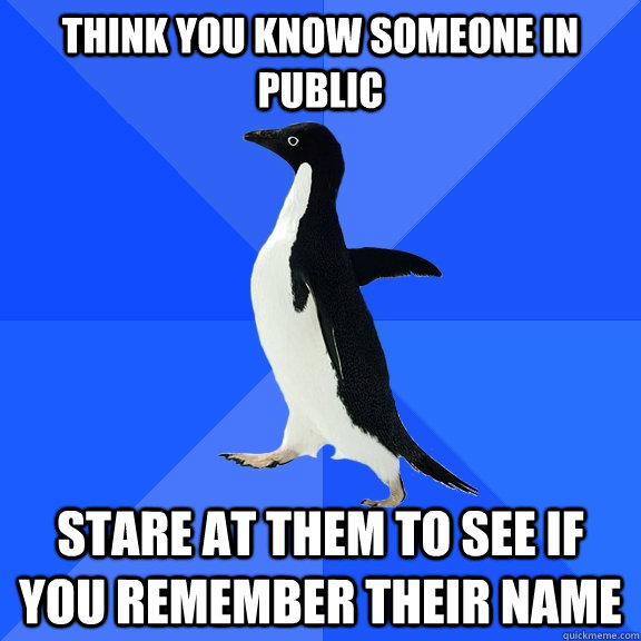 think you know someone in public stare at them to see if you - Socially Awkward Penguin