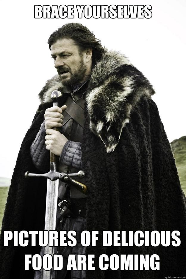 brace yourselves pictures of delicious food are coming - Winter is coming