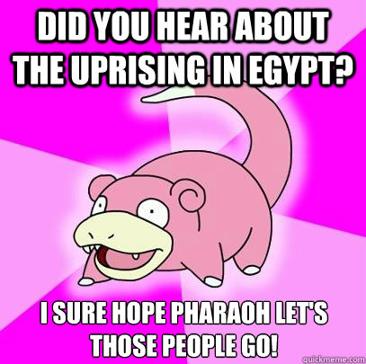did you hear about the uprising in egypt i sure hope pharao - Slowpoke