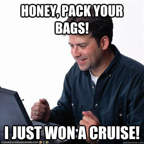 honey pack your bags i just won a cruise - Net noob