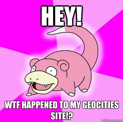 hey wtf happened to my geocities site - Slowpoke