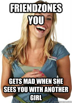friendzones you gets mad when she sees you with another girl - Friend Zone Fiona